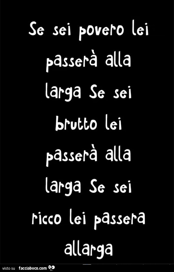 Se sei povero lei passerà alla larga se sei lei passerà alla larga se sei ricco lei passera allarga