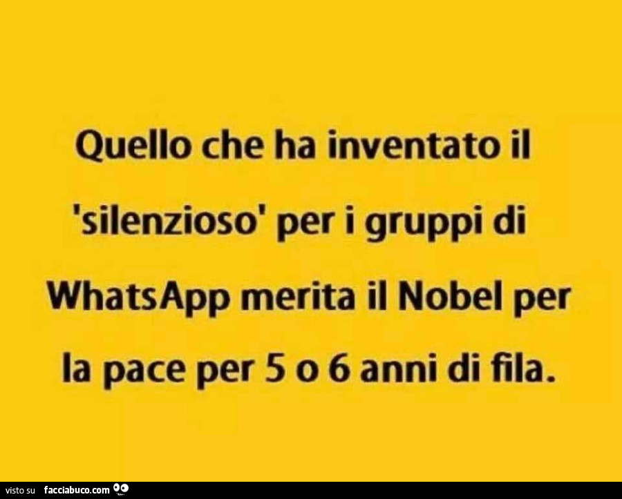 Quello che ha inventato il silenzioso per i gruppi di whatsapp merita il nobel per la pace per 5 o 6 anni di fila