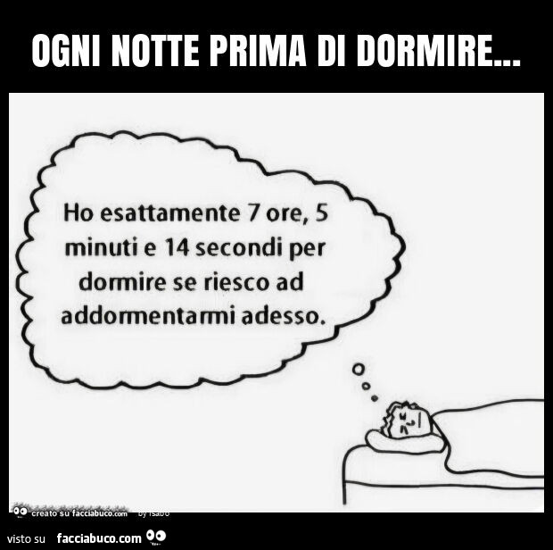 Ogni notte prima di dormire ho esattamente 7 ore 5 minuti e 14 secondi per dormire se riesco ad addormentarmi adesso