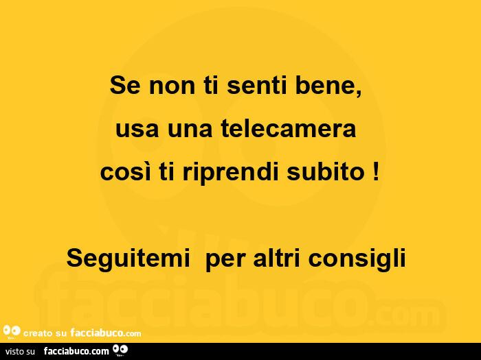 Se non ti senti bene, usa una telecamera così ti riprendi subito! Seguitemi per altri consigli