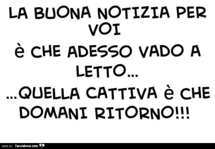 La buona notizia per voi è che adesso vado a letto… quella cattiva è che domani ritorno