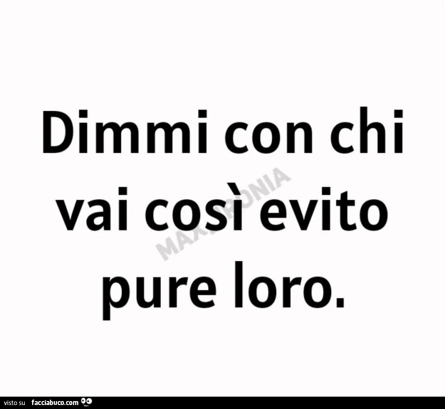 Dimmi con chi vai così evito pure loro