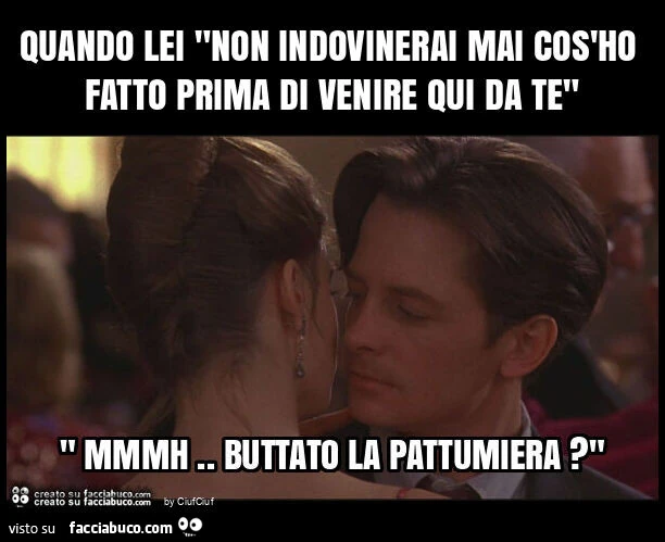 Quando lei "non indovinerai mai cos'ho fatto prima di venire qui da te"
