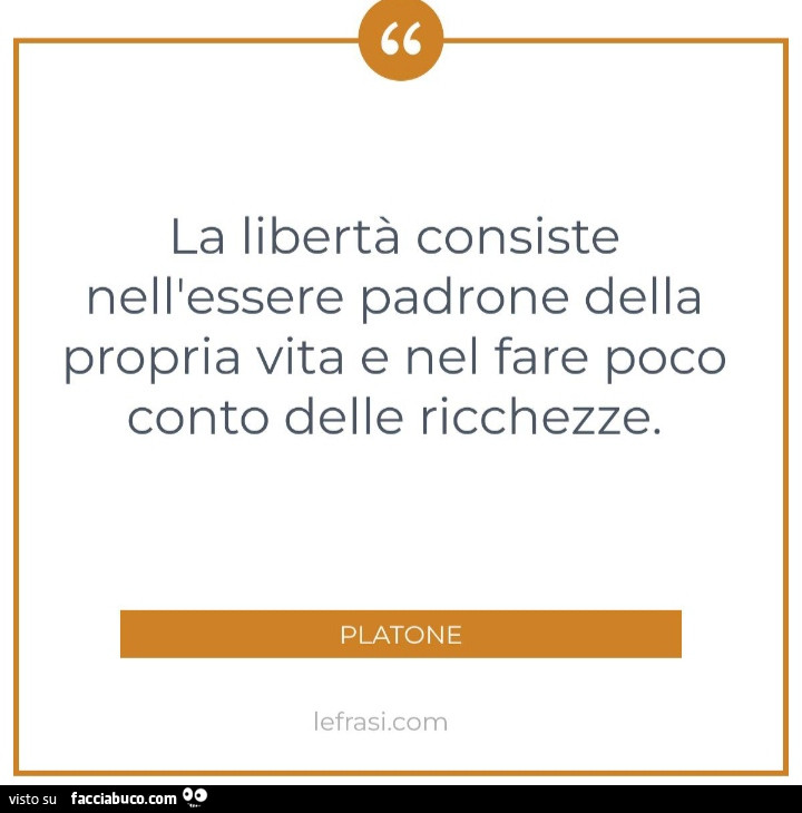La libertà consiste nell'essere padrone della propria vita e nel fare poco conto delle ricchezze. Platone