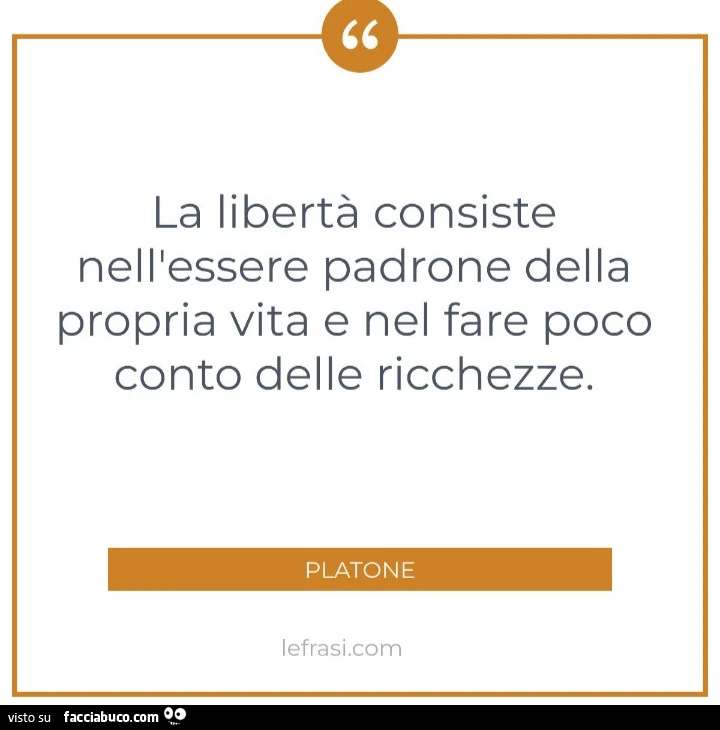La libertà consiste nell'essere padrone della propria vita e nel fare poco conto delle ricchezze. Platone