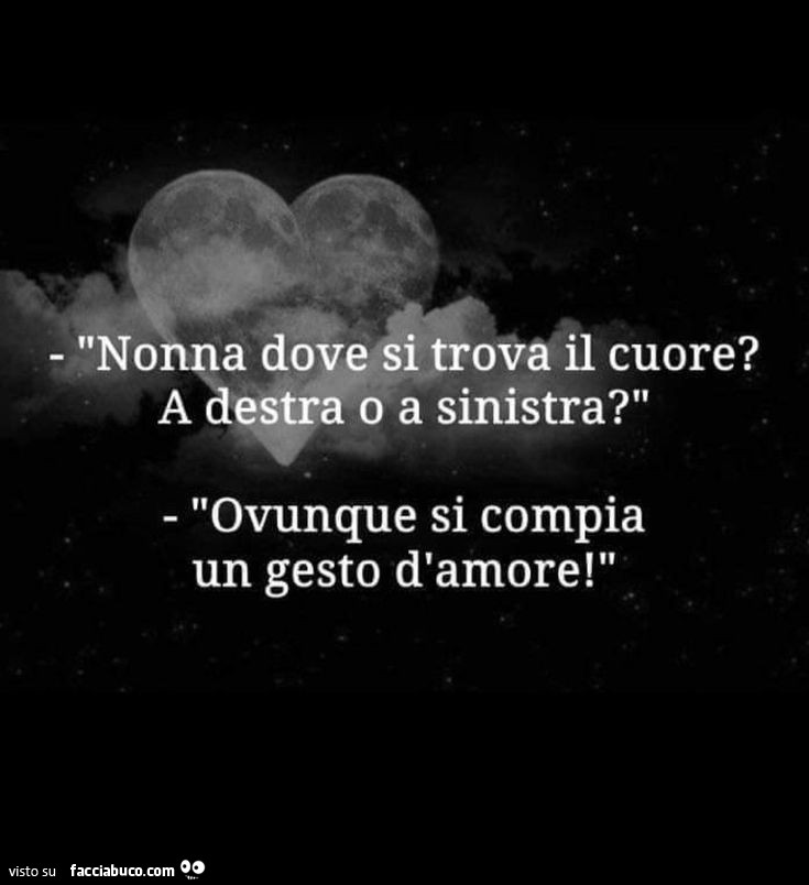 Nonna dove si trova il cuore? A destra o a sinistra? Ovunque si compia un gesto d'amore