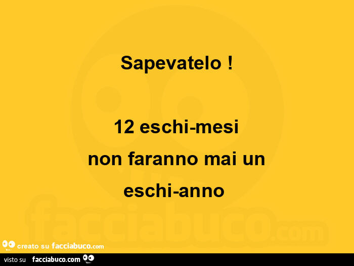 Sapevatelo! 12 eschi-mesi non faranno mai un eschi-anno