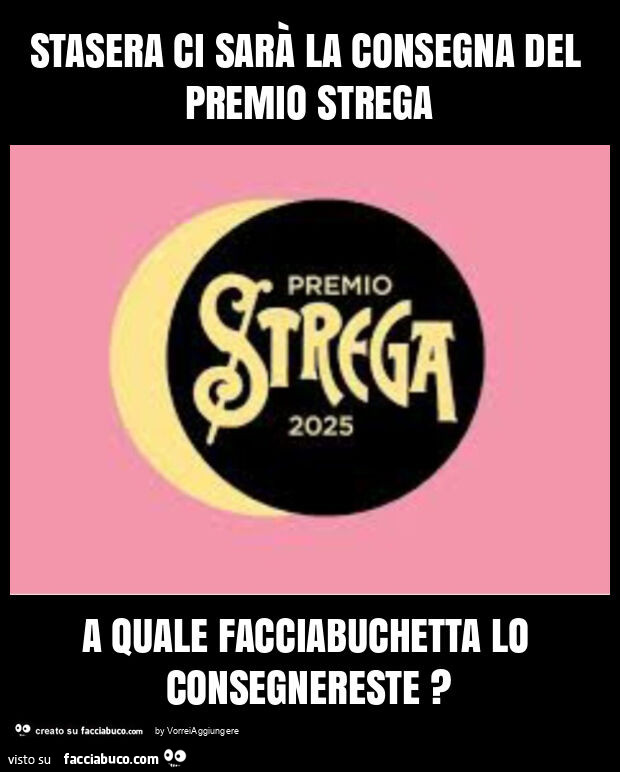 Stasera ci sarà la consegna del premio strega a quale facciabuchetta lo consegnereste?