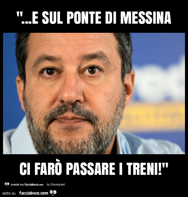 "… e sul ponte di messina ci farò passare i treni! "