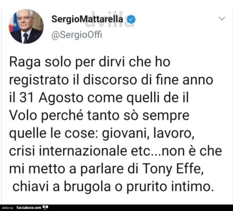 Raga solo per dirvi che ho registrato il discorso di fine anno il 31 agosto come quelli de il volo perché tanto sò sempre quelle le cose: giovani, lavoro, crisi internazionale etc… non è che mi metto a parlare di tony effe, chiavi a brugola o pruri