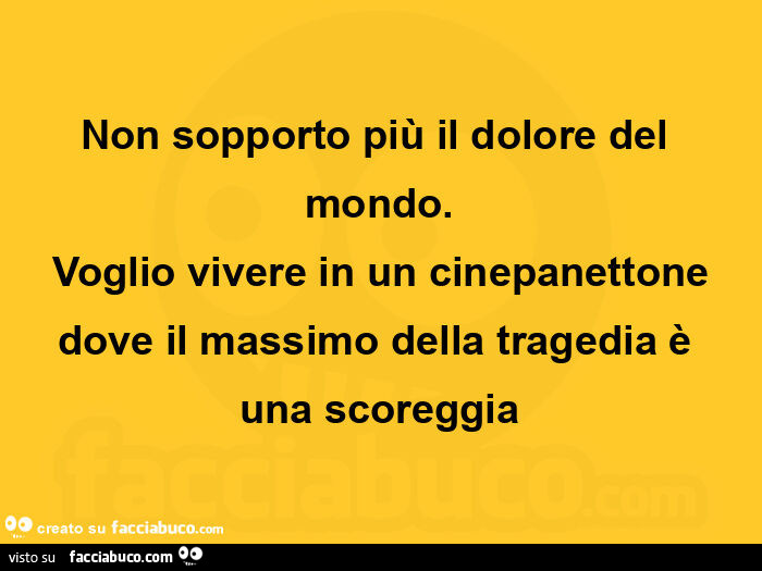 Non sopporto più il dolore del mondo. Voglio vivere in un cinepanettone dove il massimo della tragedia è una scoreggia