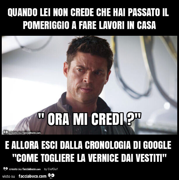 Quando lei non crede che hai passato il pomeriggio a fare lavori in casa e allora esci dalla cronologia di google "come togliere la vernice dai vestiti"