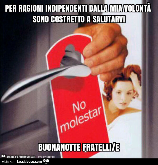 Per ragioni indipendenti dalla mia volontà sono costretto a salutarvi buonanotte fratelli/e