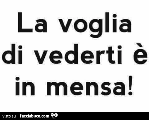 La voglia di vederti รจ in mensa