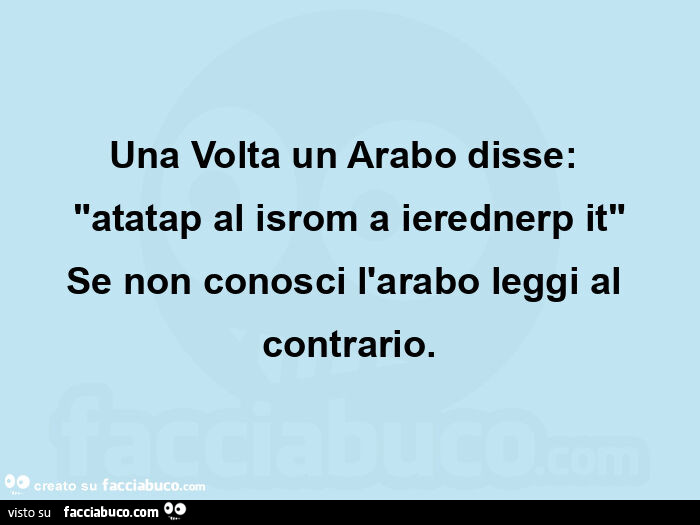 Un giorno un arabo disse: "aratap al isrom a ierednerp it" se non conosci l'arabo leggi al contrario