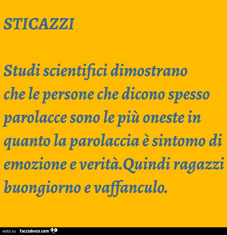 Sticazzi studi scientifici dimostrano che le persone che dicono spesso parolacce sono le più oneste in quanto la parolaccia è sintomo di emozione e verità. Quindi ragazzi buongiorno e vaffanculo