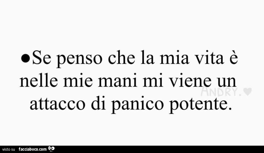 Se penso che la mia vita è nelle mie mani mi viene un attacco di panico potente