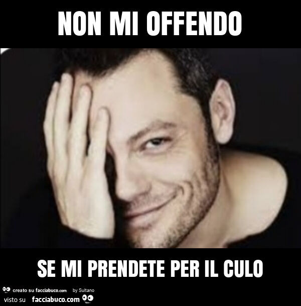 Non mi offendo se mi prendete per il culo