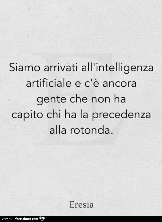 Siamo arrivati all'intelligenza artificiale e c'è ancora gente che non ha capito chi ha la precedenza alla rotonda