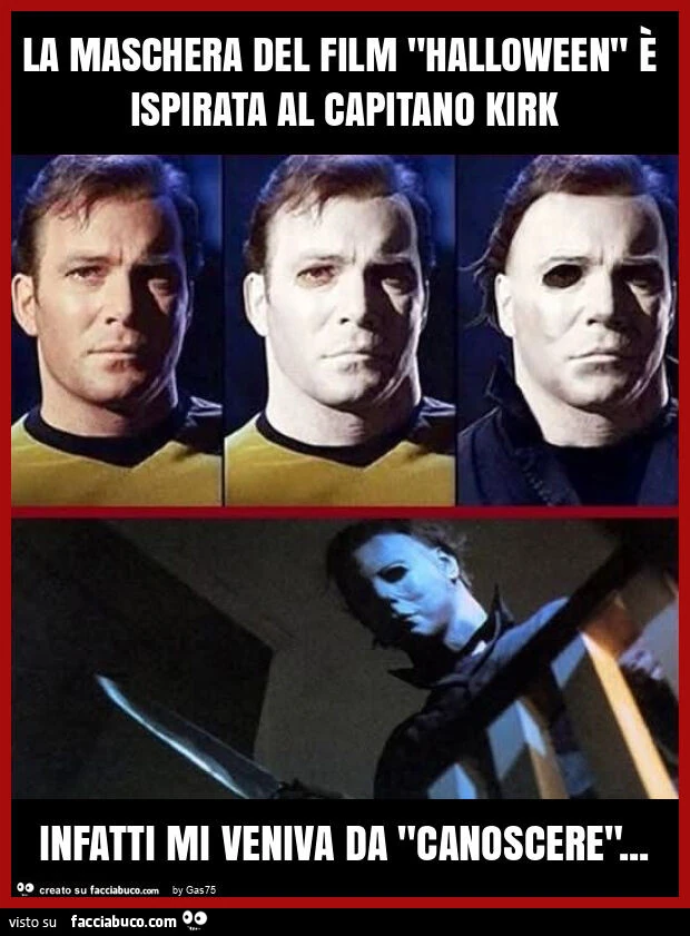 La maschera del film "halloween" è ispirata al capitano kirk infatti mi veniva da "canoscere"