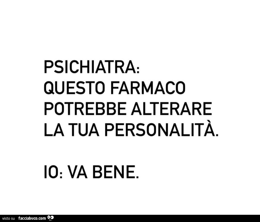 Psichiatra: questo farmaco potrebbe alterare la tua personalità. Io: va bene