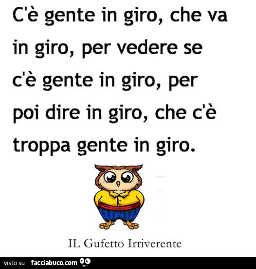 Cè gente in giro, che va in giro, per vedere se c'è gente in giro, per poi dire in giro, che c'è troppa gente in giro