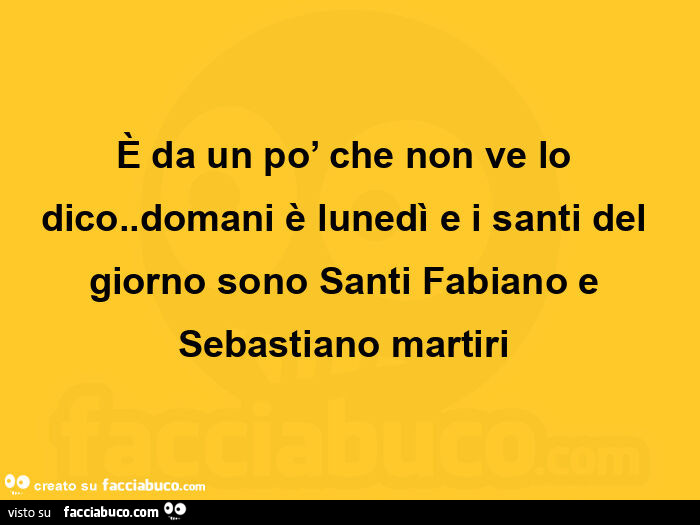 È da un po' che non ve lo dico. Domani è lunedì e i santi del giorno sono santi fabiano e sebastiano martiri