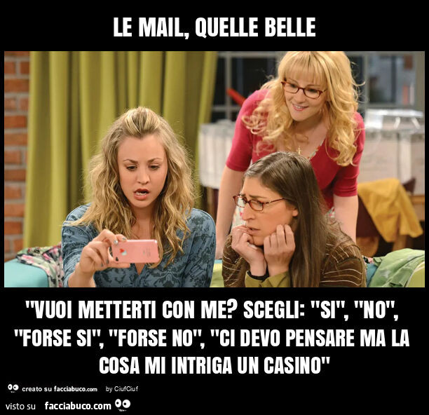 Le mail, quelle belle "vuoi metterti con me? Scegli: "si", "no", "forse si", "forse no", "ci devo pensare ma la cosa mi intriga un casino"