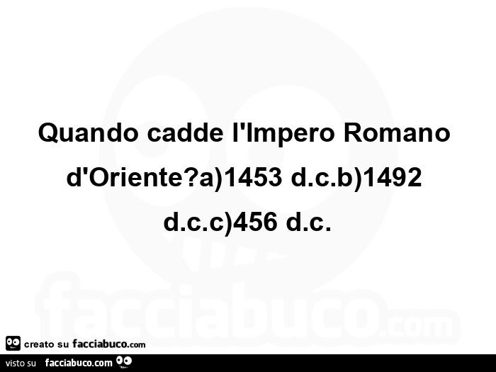 Quando cadde l'impero romano d'oriente? A) 1453 d. C. B) 1492 d. C. C) 456 d. C