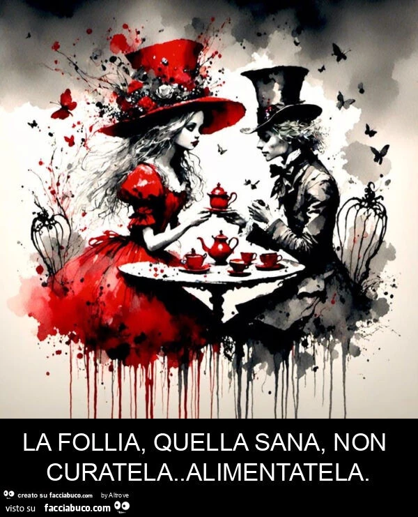 La follia, quella sana, non curatela. Alimentatela