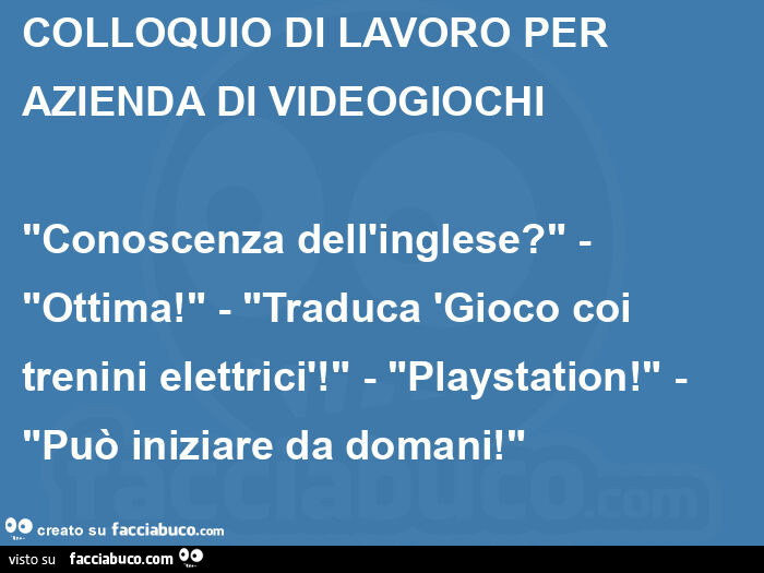 Colloquio di lavoro per azienda di videogiochi "conoscenza dell'inglese? " - "Ottima! " - "Traduca 'gioco coi trenini elettricì! " - "Playstation! " - "Può iniziare da domani! "