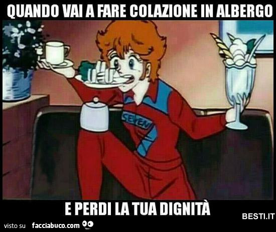 Quando vai a fare colazione in albergo e perdi la tua dignità mila besti. It