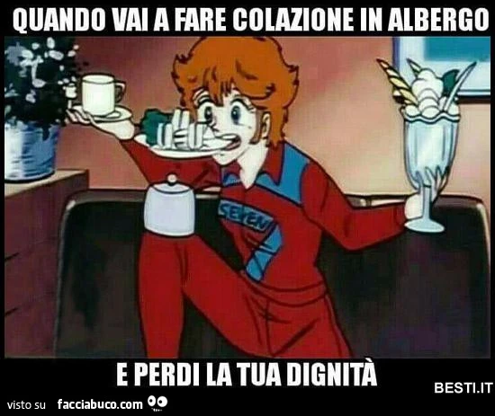 Quando vai a fare colazione in albergo e perdi la tua dignità mila besti. It