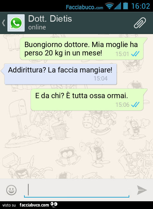 Buongiorno dottore. Mia moglie ha perso 20 kg in un mese! Addirittura? La faccia mangiare! E da chi? È Tutta ossa ormai