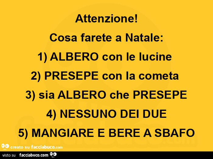 Attenzione! Cosa farete a natale: 1 albero con le lucine 2 presepe con la cometa 3 sia albero che presepe 4 nessuno dei due 5 mangiare e bere a sbafo