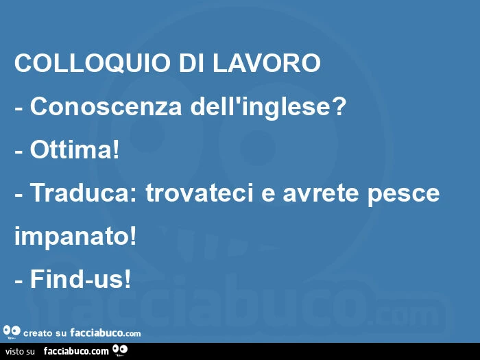 Colloquio di lavoro - conoscenza dell'inglese? - Ottima! - Traduca: trovateci e avrete pesce impanato! - Find-us