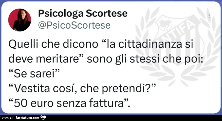 Quelli che dicono la cittadinanza si deve meritare sono gli stessi che poi: se sarei vestita cosi, che pretendi? 50 euro senza fattura