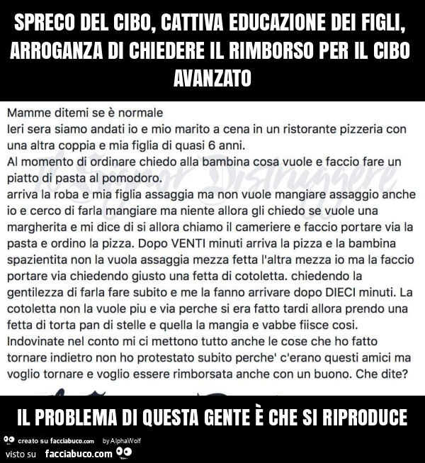 Spreco del cibo, cattiva educazione dei figli, arroganza di chiedere il rimborso per il cibo avanzato il problema di questa gente è che si riproduce