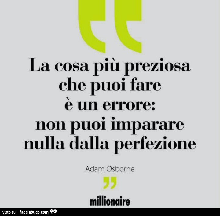 La cosa piu preziosa che puoi fare e un errore: non puoi imparare nulla dalla perfezione. Adam Osborne