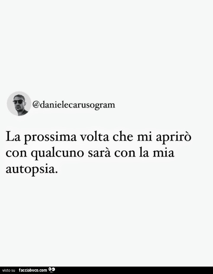 La prossima volta che mi aprirò con qualcuno sarà con la mia autopsia