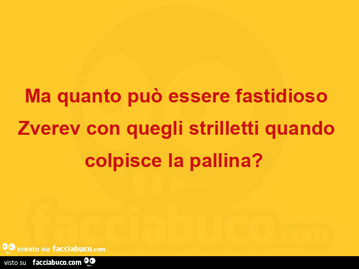 Ma quanto può essere fastidioso zverev con quegli strilletti quando colpisce la pallina?   