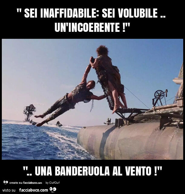 " sei inaffidabile: sei volubile. Un'incoerente! " ". Una banderuola al vento! "