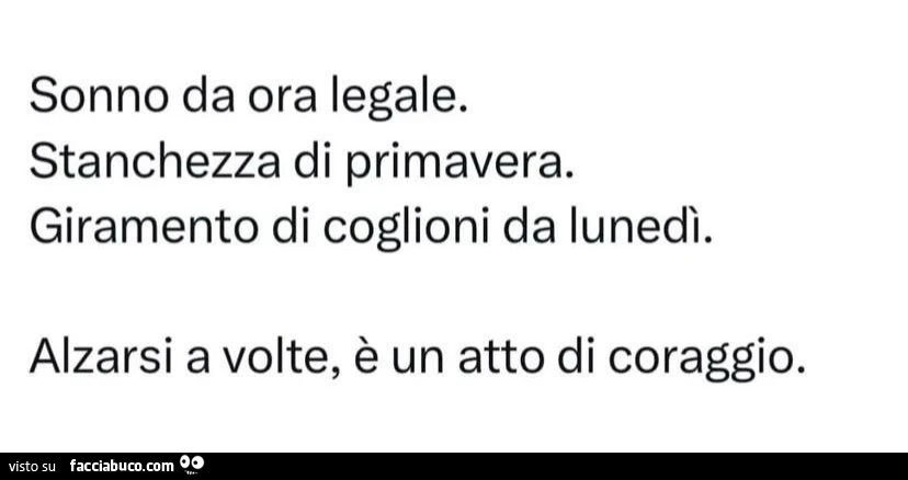 Sonno da ora legale. Stanchezza di primavera. Giramento di coglioni da lunedì. Alzarsi a volte, è un atto di coraggio