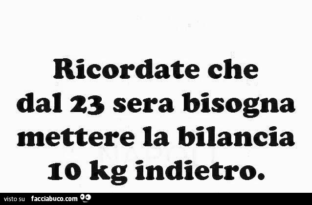 Ricordate che dal 23 sera bisogna mettere la bilancia 10 kg indietro