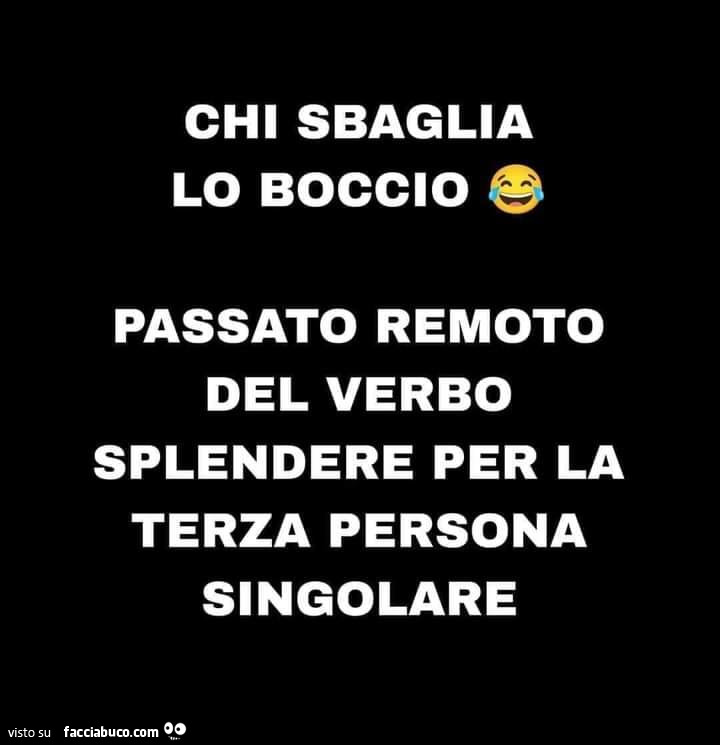 Chi sbaglia lo boccio. Passato remoto del verbo splendere per la terza persona singolare