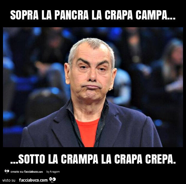 Sopra la pancra la crapa campa… sotto la crampa la crapa crepa