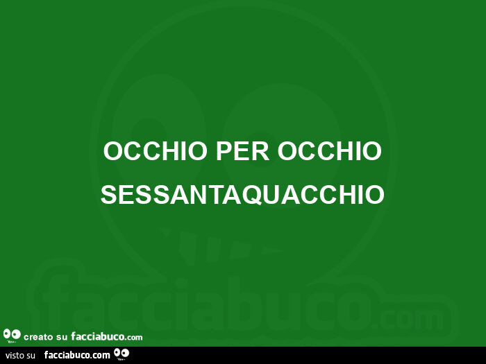 Occhio per occhio sessantaquacchio