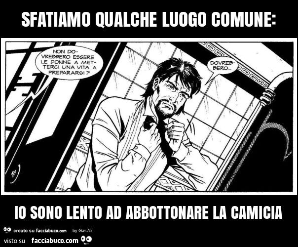 Sfatiamo qualche luogo comune: io sono lento ad abbottonare la camicia