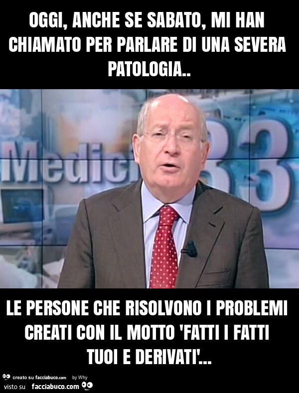 Oggi, anche se sabato, mi han chiamato per parlare di una severa patologia. Le persone che risolvono i problemi creati con il motto 'fatti i fatti tuoi e derivatì