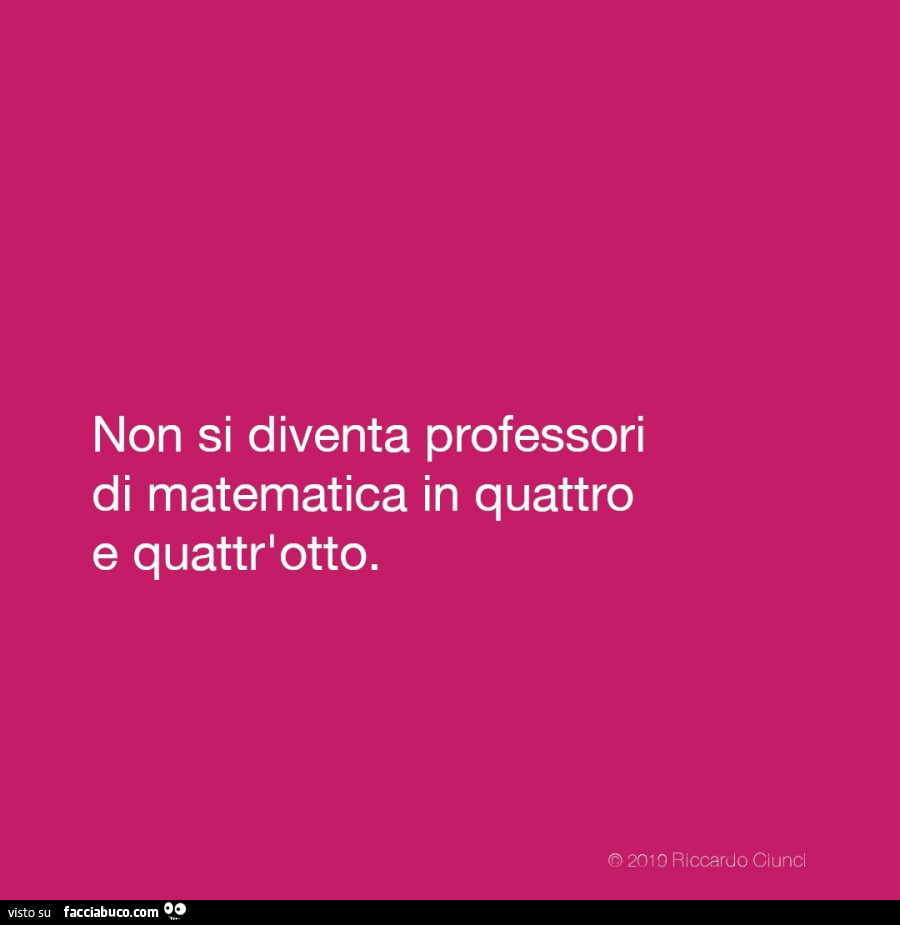 Non si diventa professori di matematica in quattro e quattr'otto